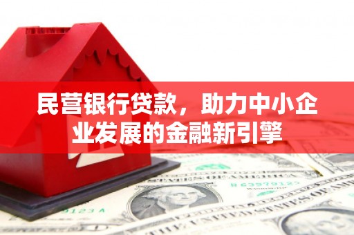 乾安民营银行贷款，助力中小企业发展的金融新引擎