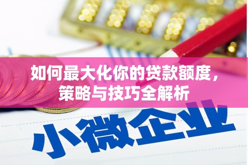 乾安如何最大化你的贷款额度，策略与技巧全解析