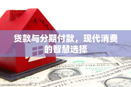 乾安贷款与分期付款，现代消费的智慧选择
