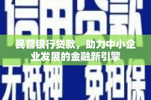 乾安民营银行贷款，助力中小企业发展的金融新引擎