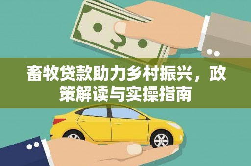 乾安畜牧贷款助力乡村振兴，政策解读与实操指南