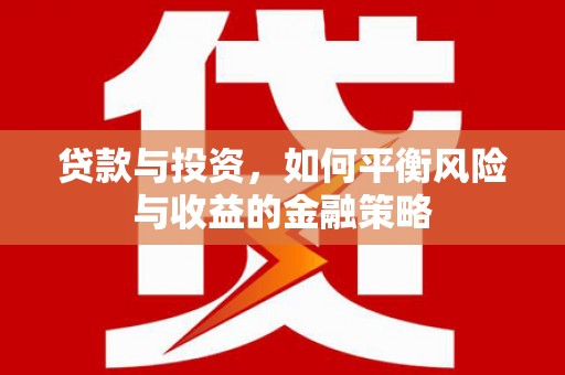 乾安贷款与投资，如何平衡风险与收益的金融策略