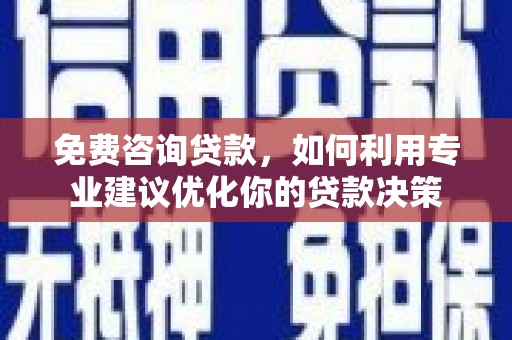 乾安免费咨询贷款，如何利用专业建议优化你的贷款决策