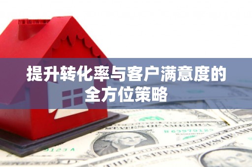 乾安提升转化率与客户满意度的全方位策略