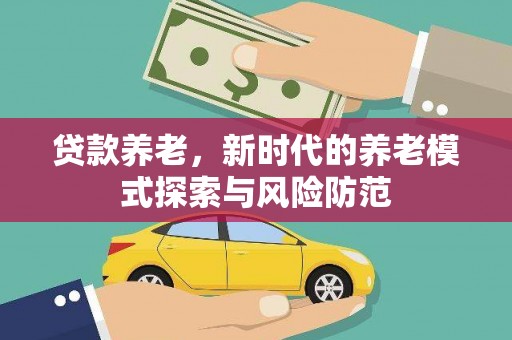 乾安贷款养老，新时代的养老模式探索与风险防范