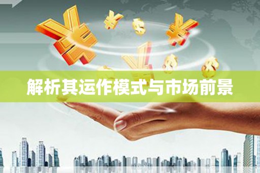 乾安解析其运作模式与市场前景
