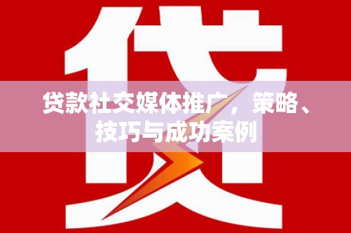 乾安贷款社交媒体推广，策略、技巧与成功案例