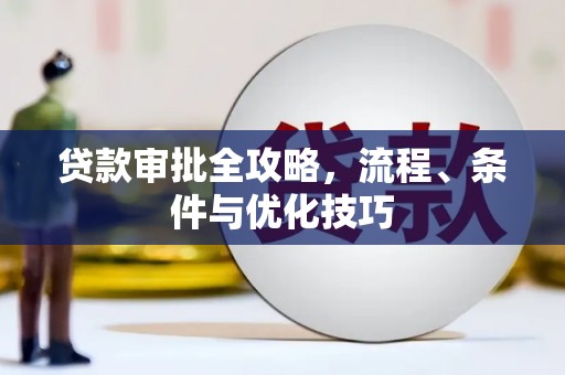 乾安贷款审批全攻略，流程、条件与优化技巧